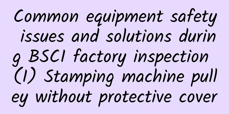 Common equipment safety issues and solutions during BSCI factory inspection (I) Stamping machine pulley without protective cover