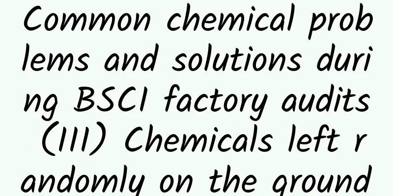 Common chemical problems and solutions during BSCI factory audits (III) Chemicals left randomly on the ground