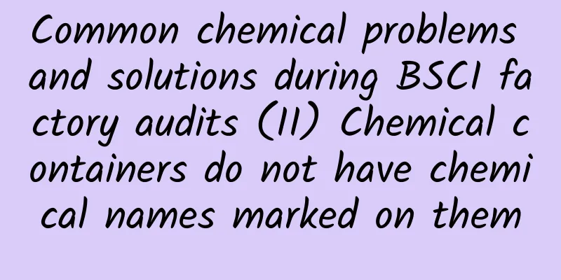 Common chemical problems and solutions during BSCI factory audits (II) Chemical containers do not have chemical names marked on them