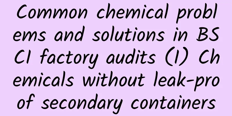 Common chemical problems and solutions in BSCI factory audits (I) Chemicals without leak-proof secondary containers