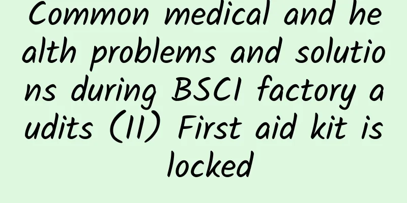 Common medical and health problems and solutions during BSCI factory audits (II) First aid kit is locked