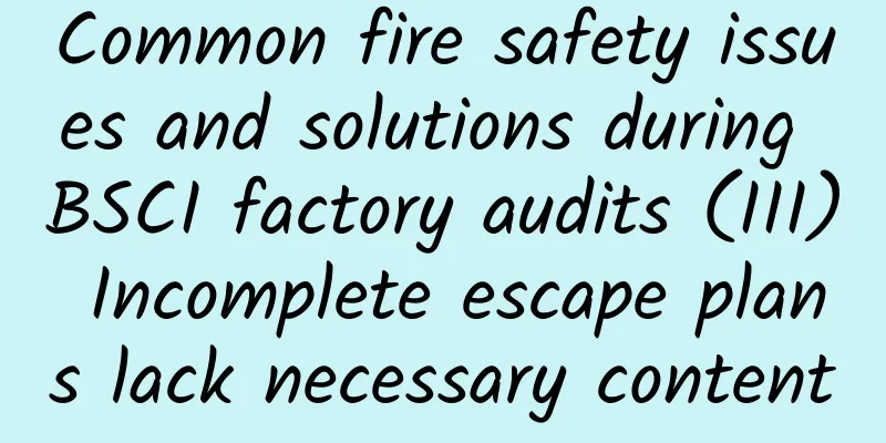 Common fire safety issues and solutions during BSCI factory audits (III) Incomplete escape plans lack necessary content