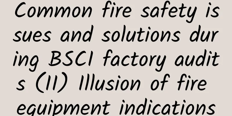 Common fire safety issues and solutions during BSCI factory audits (II) Illusion of fire equipment indications