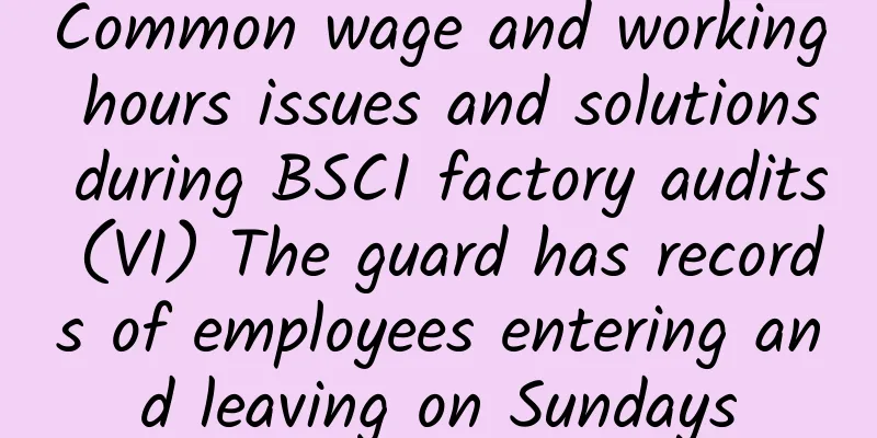 Common wage and working hours issues and solutions during BSCI factory audits (VI) The guard has records of employees entering and leaving on Sundays