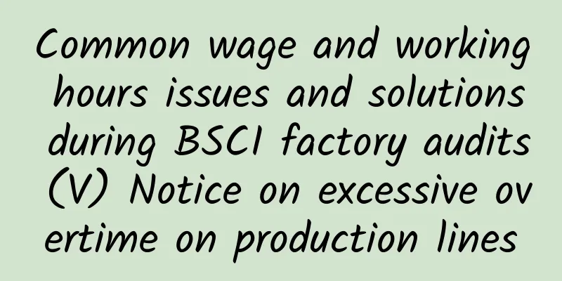 Common wage and working hours issues and solutions during BSCI factory audits (V) Notice on excessive overtime on production lines